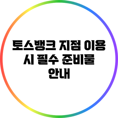 토스뱅크 지점 이용 시 필수 준비물 안내