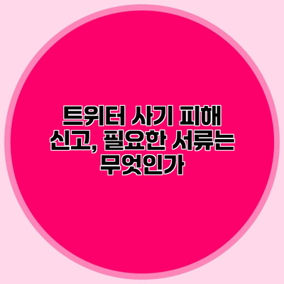 트위터 사기 피해 신고, 필요한 서류는 무엇인가?