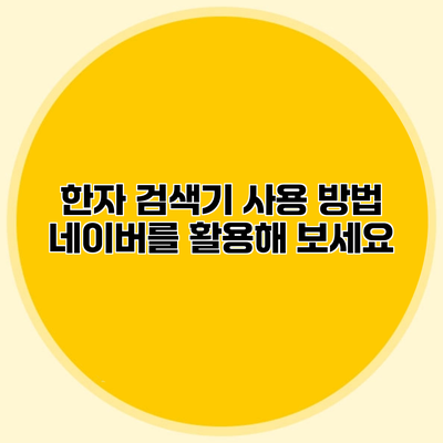 한자 검색기 사용 방법 네이버를 활용해 보세요