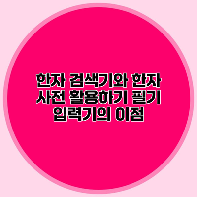 한자 검색기와 한자 사전 활용하기 필기 입력기의 이점