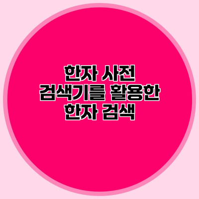 한자 사전 검색기를 활용한 한자 검색