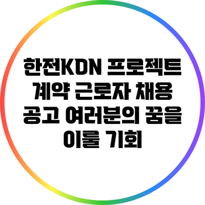 한전KDN 프로젝트 계약 근로자 채용 공고: 여러분의 꿈을 이룰 기회