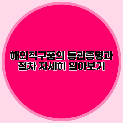 해외직구품의 통관증명과 절차 자세히 알아보기