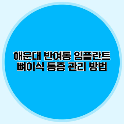 해운대 반여동 임플란트 뼈이식 통증 관리 방법