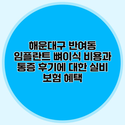 해운대구 반여동 임플란트 뼈이식 비용과 통증 후기에 대한 실비 보험 혜택