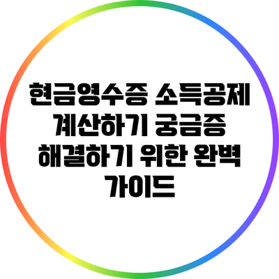 현금영수증 소득공제 계산하기: 궁금증 해결하기 위한 완벽 가이드