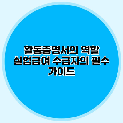 활동증명서의 역할 실업급여 수급자의 필수 가이드