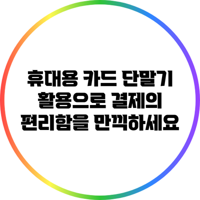 휴대용 카드 단말기 활용으로 결제의 편리함을 만끽하세요