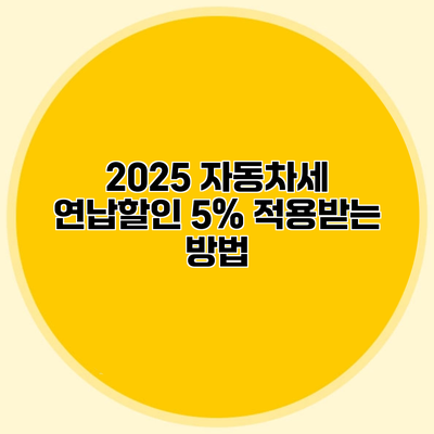 2025 자동차세 연납할인 5% 적용받는 방법