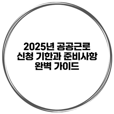 2025년 공공근로 신청 기한과 준비사항 완벽 가이드