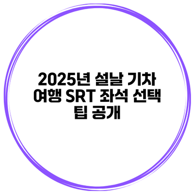 2025년 설날 기차 여행 SRT 좌석 선택 팁 공개