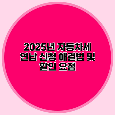 2025년 자동차세 연납 신청 해결법 및 할인 요점