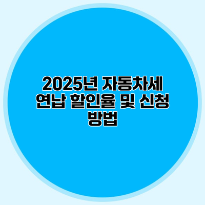 2025년 자동차세 연납 할인율 및 신청 방법