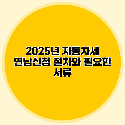 2025년 자동차세 연납신청 절차와 필요한 서류