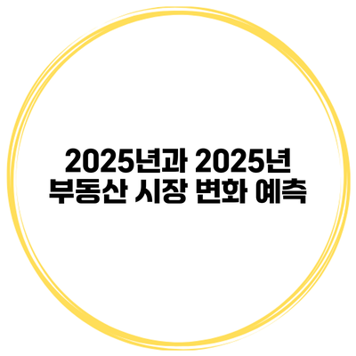 2025년과 2025년 부동산 시장 변화 예측