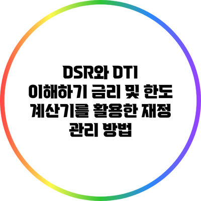 DSR와 DTI 이해하기: 금리 및 한도 계산기를 활용한 재정 관리 방법