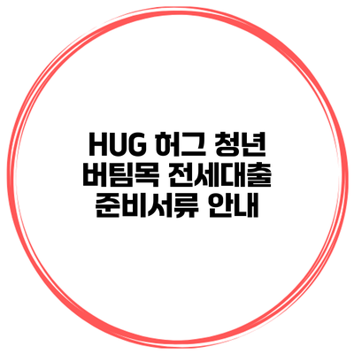 HUG 허그 청년 버팀목 전세대출 준비서류 안내