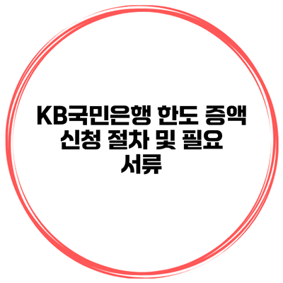 KB국민은행 한도 증액 신청 절차 및 필요 서류