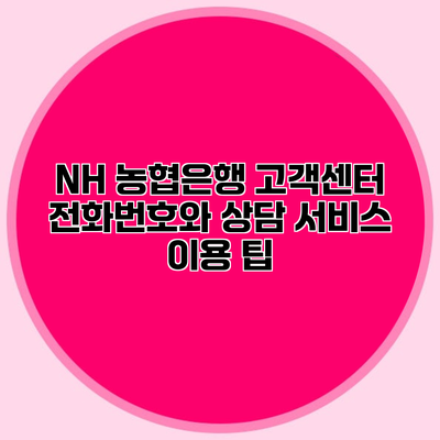 NH 농협은행 고객센터 전화번호와 상담 서비스 이용 팁