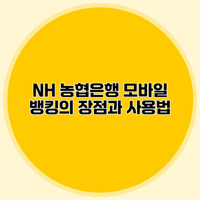 NH 농협은행 모바일 뱅킹의 장점과 사용법