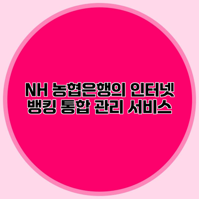 NH 농협은행의 인터넷 뱅킹 통합 관리 서비스