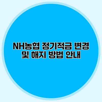NH농협 정기적금 변경 및 해지 방법 안내