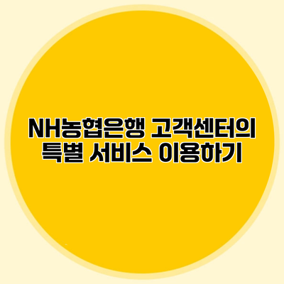 NH농협은행 고객센터의 특별 서비스 이용하기