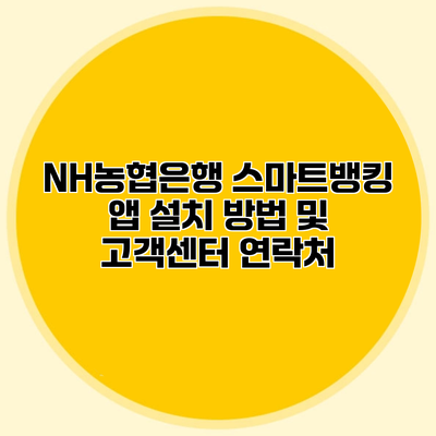 NH농협은행 스마트뱅킹 앱 설치 방법 및 고객센터 연락처
