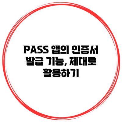 PASS 앱의 인증서 발급 기능, 제대로 활용하기