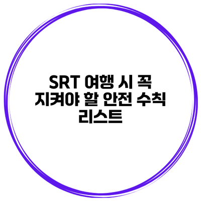 SRT 여행 시 꼭 지켜야 할 안전 수칙 리스트