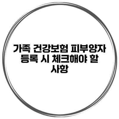가족 건강보험 피부양자 등록 시 체크해야 할 사항