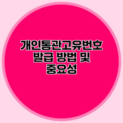 개인통관고유번호 발급 방법 및 중요성