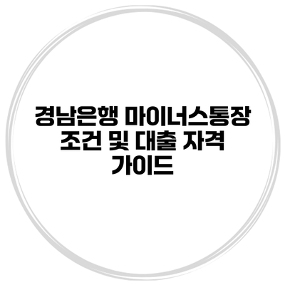 경남은행 마이너스통장 조건 및 대출 자격 가이드