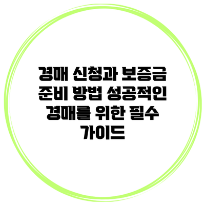 경매 신청과 보증금 준비 방법: 성공적인 경매를 위한 필수 가이드