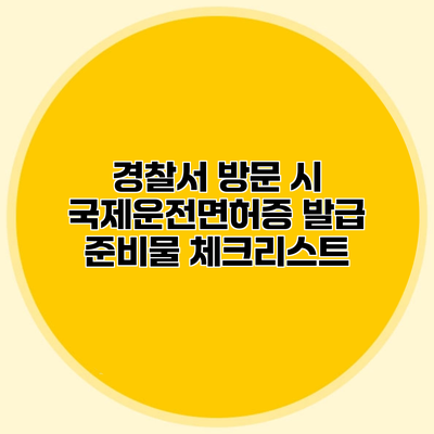 경찰서 방문 시 국제운전면허증 발급 준비물 체크리스트