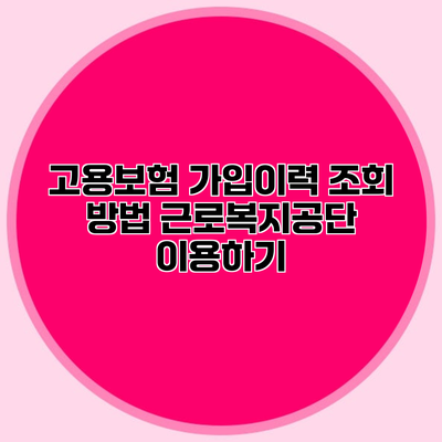 고용보험 가입이력 조회 방법 근로복지공단 이용하기