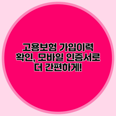 고용보험 가입이력 확인, 모바일 인증서로 더 간편하게!