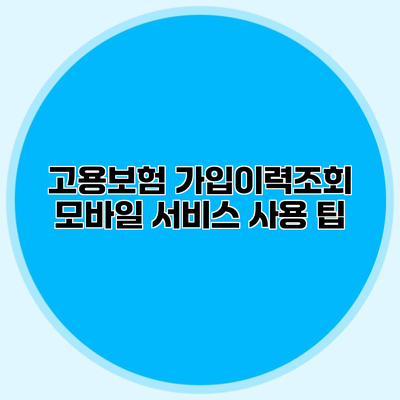 고용보험 가입이력조회 모바일 서비스 사용 팁