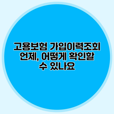 고용보험 가입이력조회 언제, 어떻게 확인할 수 있나요?