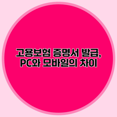 고용보험 증명서 발급, PC와 모바일의 차이