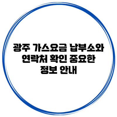 광주 가스요금 납부소와 연락처 확인: 중요한 정보 안내