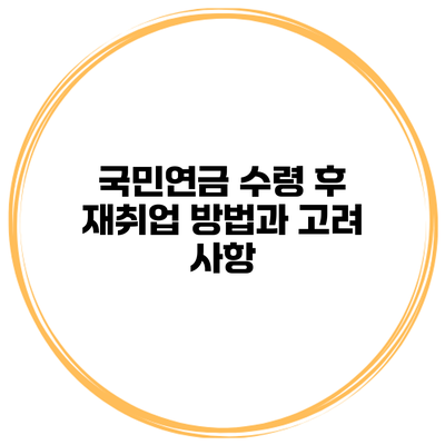 국민연금 수령 후 재취업 방법과 고려 사항