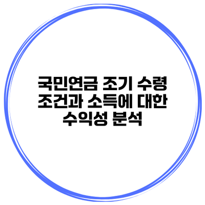 국민연금 조기 수령 조건과 소득에 대한 수익성 분석