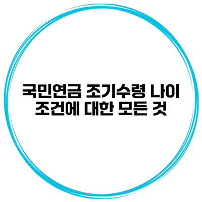 국민연금 조기수령 나이 조건에 대한 모든 것