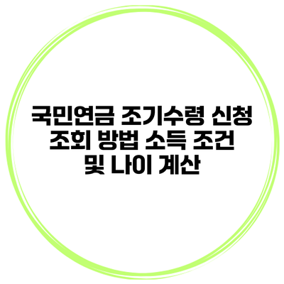 국민연금 조기수령 신청 조회 방법 소득 조건 및 나이 계산