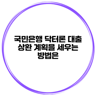 국민은행 닥터론 대출 상환 계획을 세우는 방법은?