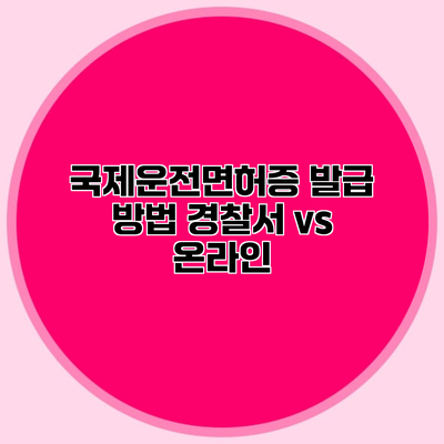 국제운전면허증 발급 방법 경찰서 vs 온라인