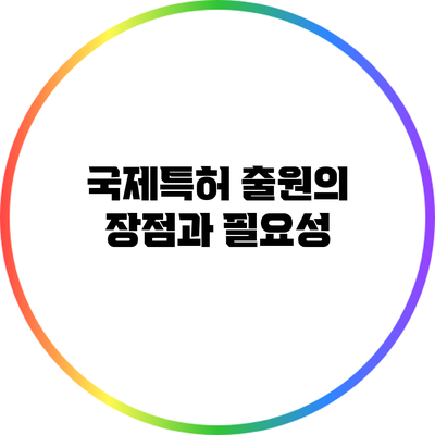 국제특허 출원의 장점과 필요성