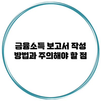 금융소득 보고서 작성 방법과 주의해야 할 점