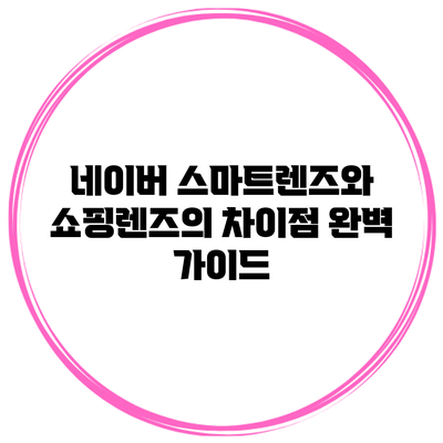 네이버 스마트렌즈와 쇼핑렌즈의 차이점 완벽 가이드